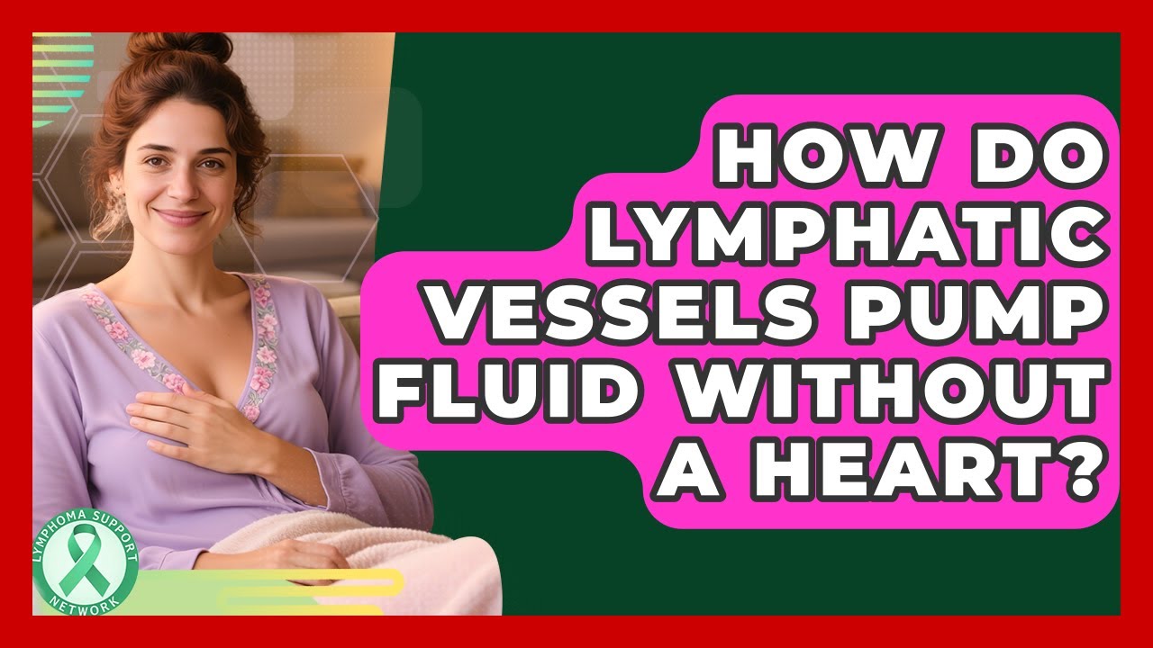 How Do Lymphatic Vessels Pump Fluid Without A Heart? - Lymphoma Support Network
