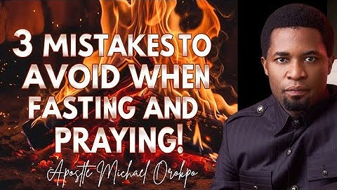 3 Mistakes To Avoid When Fasting And Praying - Apostle Michael Orokpo