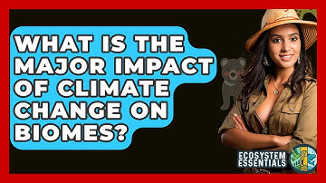 What Is The Major Impact Of Climate Change On Biomes? - Ecosystem Essentials