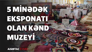 Beş Minədək Eksponatı Olan Kənd Muzeyi