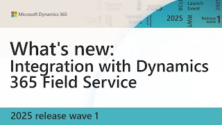 What's new: Integration with Dynamics 365 Field Service (2025 release wave 1)