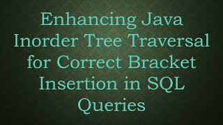 Enhancing Java Inorder Tree Traversal for Correct Bracket Insertion in SQL Queries