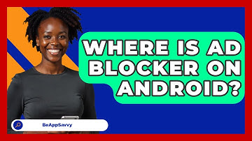 Where Is Ad Blocker On Android? - Be App Savvy