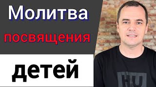 Для чего нужна молитва посвящения детей? Что говорит Библия? | Роман Савочка