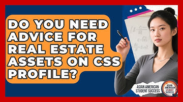 Do You Need Advice For Real Estate Assets On CSS Profile? - Asian American Student Success