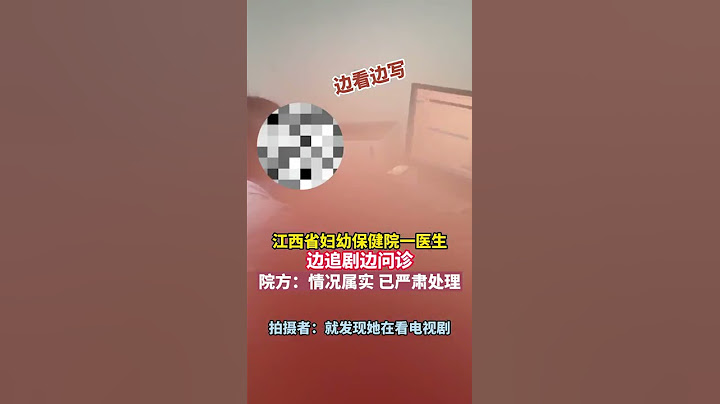 江西妇幼保健院一医生，边看剧边问诊！院方：接到投诉已严肃处理！ - 天天要闻