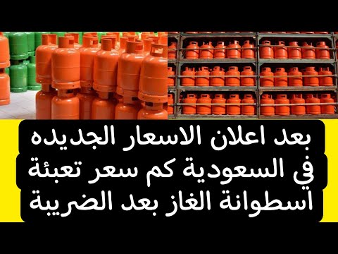 بعد اعلان الاسعار الجديده في السعودية كم سعر تعبئة اسطوانة الغاز بعد الضريبة