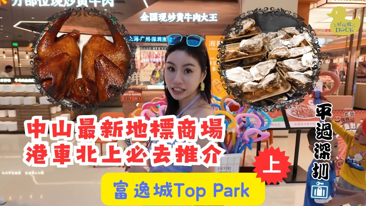 【 有DUCK逛 】富逸城Top Park (上)｜中山最新地標商場 港車北上必去推介｜中山玩樂 探店｜平過深圳｜樂翊榆 Yick-Yu Annalise