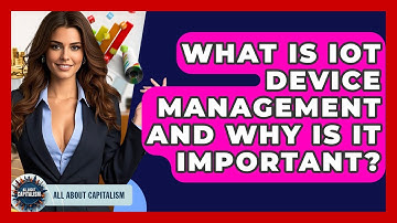 What Is IoT Device Management And Why Is It Important? - All About Capitalism