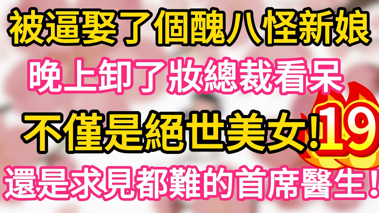 【19】被逼娶了個醜八怪新娘， 晚上卸了妝總裁看呆， 不僅是絕世美女， 還是求見都難的首席醫生！#為人處世 #生活經驗 #情感故事