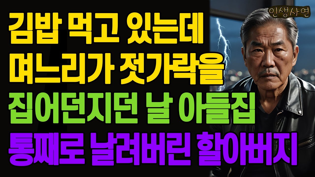 김밥 먹고 있는데 며느리가 젓가락을 집어던지던 날 아들집 통째로 날려버린 할아버지 노년의 삶의 지혜 행복한 노후생활 부모자식갈등 사연 이야기 오디오북