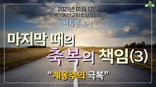[20210117 주일오전] 마지막 때의 축복의 책임 3 계몽주의 극복 (이득진 목사)