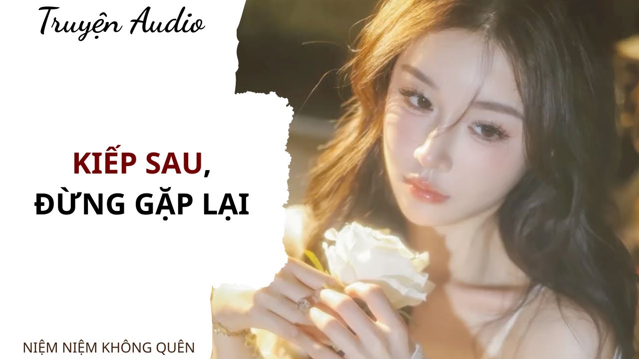 TRUYỆN AUDIO | Kiếp sau, đừng gặp lại | Niệm Niệm Không Quên