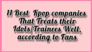 11 Best Kpop Entertainment companies that Treats their Idols/Trainees Well, according to Fans|