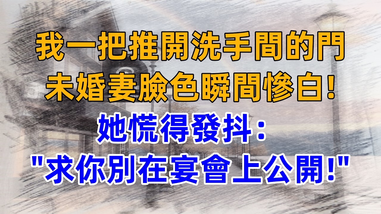 我一把推開洗手間的門，未婚妻臉色瞬間慘白！她慌得發抖：“求你別在宴會上公開！”
