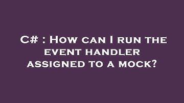 C# : How can I run the event handler assigned to a mock?