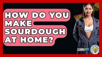 How Do You Make Sourdough At Home? - LearnToDIY360.com