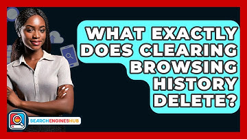 What Exactly Does Clearing Browsing History Delete? - SearchEnginesHub.com