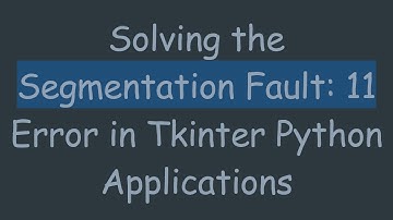 Solving the Segmentation Fault: 11 Error in Tkinter Python Applications