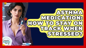 Asthma Medication: How To Stay On Track When Stressed? - Everyday Asthma Tips