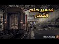 تفسير حلم القطار- ما معنى رؤية القطار في الحلم ؟ - سلسلة تفسير الأحلام