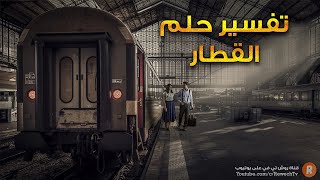 تفسير حلم القطار- ما معنى رؤية القطار في الحلم ؟ - سلسلة تفسير الأحلام