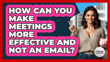 How Can You Make Meetings More Effective And Not An Email? - Ultimate Life Hacks