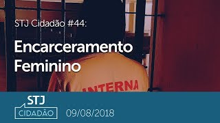 STJ Cidadão #44 - Encarceramento Feminino (09/08/2018)