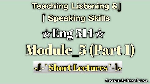 Eng 514|Module_05(Part 1)|Short Lectures|Teaching Listening and Speaking Skills