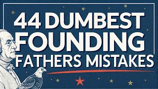 44 Dumbest Mistakes Made by the Founding Fathers