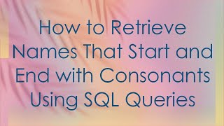 How to Retrieve Names That Start and End with Consonants Using SQL Queries
