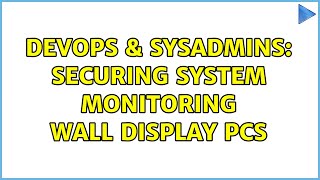 DevOps & SysAdmins: Securing System Monitoring wall display PCs