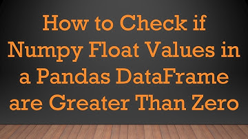 How to Check if Numpy Float Values in a Pandas DataFrame are Greater Than Zero