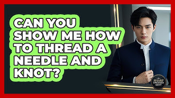 Can You Show Me How To Thread A Needle And Knot?