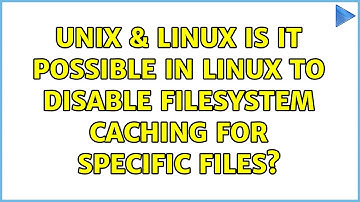 Unix & Linux: Is it possible in linux to disable filesystem caching for specific files?