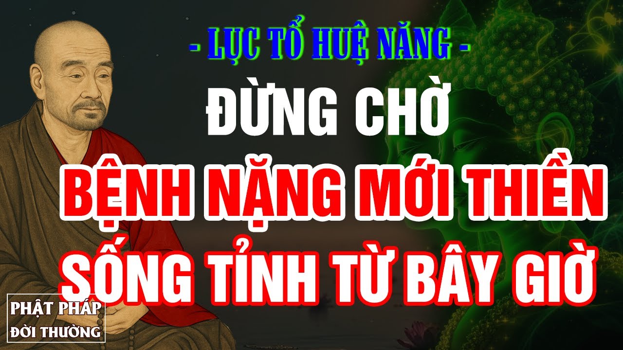 Lục Tổ Huệ Năng | Đừng Chờ Bệnh Nặng Mới Thiền | Sống Tỉnh Từ Bây Giờ