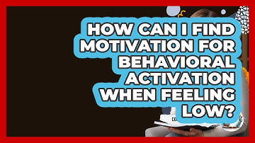 How Can I Find Motivation For Behavioral Activation When Feeling Low? - Cognitive Therapy Hub