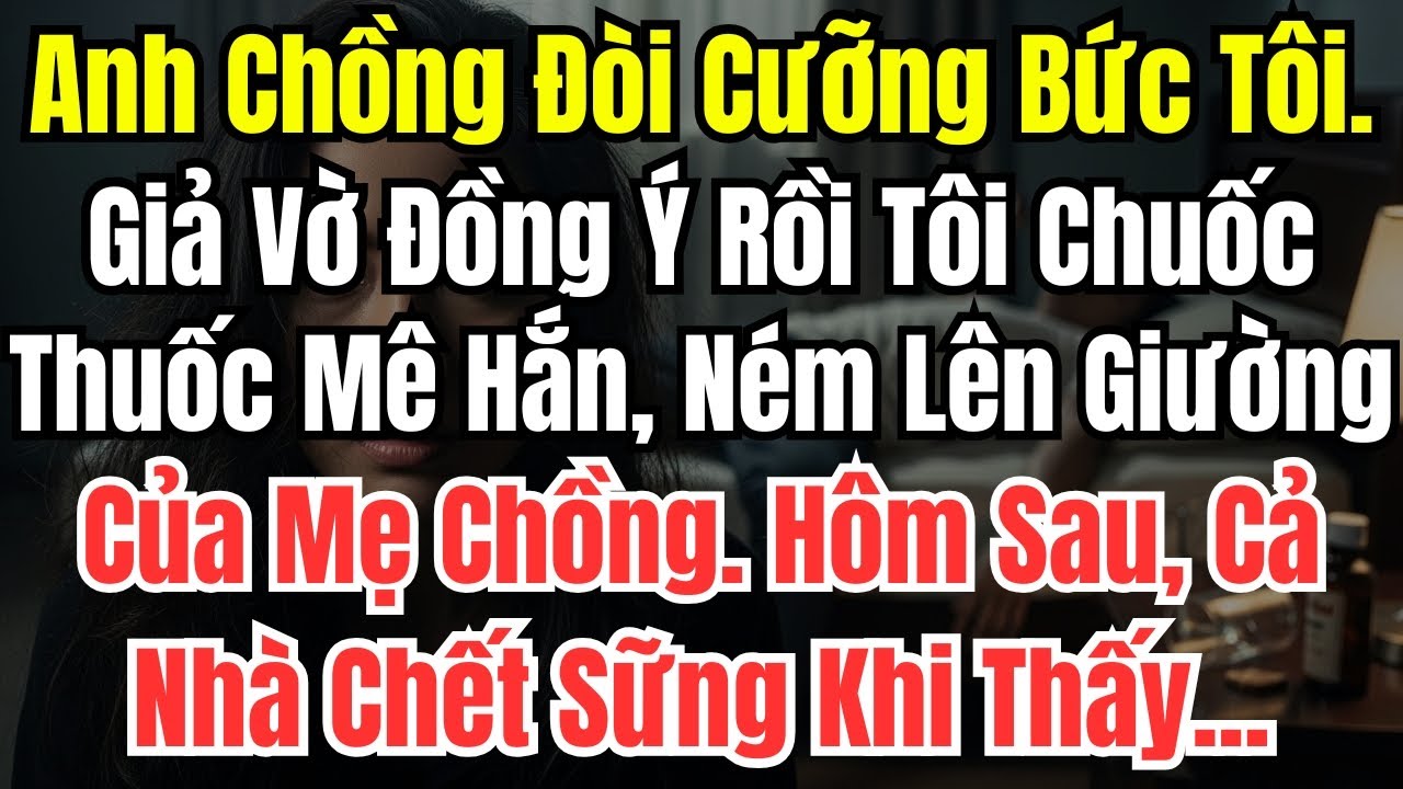Anh Chồng Đòi Cưỡng Bức Tôi. Tôi Giả Vờ Đồng Ý Rồi Chuốc Thuốc Mê Hắn, Ném Lên Giường Của Mẹ Chồng.