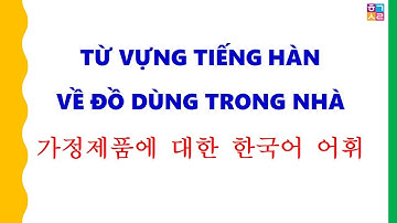 Tổng Hợp Từ Vựng Tiếng Hàn Về Đồ Dùng Trong Nhà | 집 물건 한국어 단어