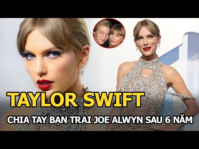 Taylor Swift chia tay bạn trai Joe Alwyn sau 6 năm hẹn hò, lý do ...