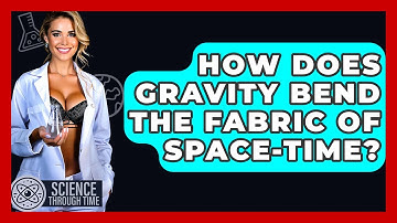 How Does Gravity Bend The Fabric Of Space-time? - Science Through Time
