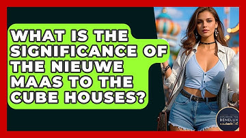 What Is The Significance Of The Nieuwe Maas To The Cube Houses? - Exploring The Benelux