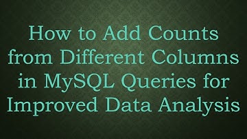 How to Add Counts from Different Columns in MySQL Queries for Improved Data Analysis
