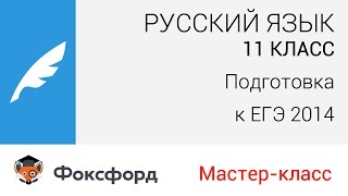 Русский язык. 11 класс, 2014. Мастер-класс, подготовка к ЕГЭ. Центр онлайн-обучения «Фоксфорд» Русский язык. 11 класс, 2014. Мастер-класс, подготовка к ЕГЭ. Центр онлайн-обучения «Фоксфорд»