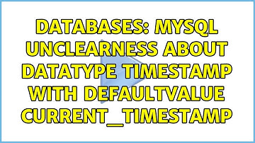 Databases: MySQL unclearness about DataType TIMESTAMP with DefaultValue CURRENT_TIMESTAMP