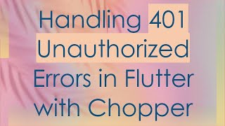 Handling 401 Unauthorized Errors in Flutter with Chopper