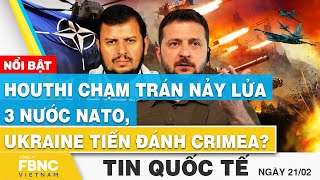 Tin Quốc tế 21\/2 | Houthi chạm trán nảy lửa 3 nước NATO, Ukraine tiến đánh Crimea? | FBNC