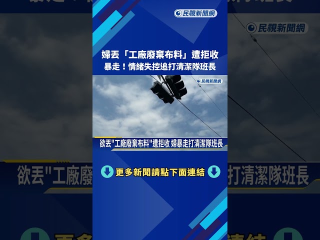 欲丟"工廠廢棄布料"遭拒收 婦暴走打清潔隊班長－民視新聞