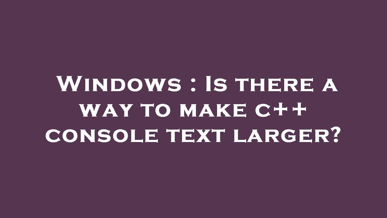 Windows : Is there a way to make c++ console text larger? - YouTube