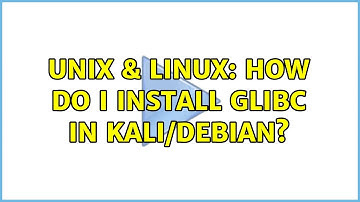 Unix & Linux: How do I install GLIBC in Kali/Debian?